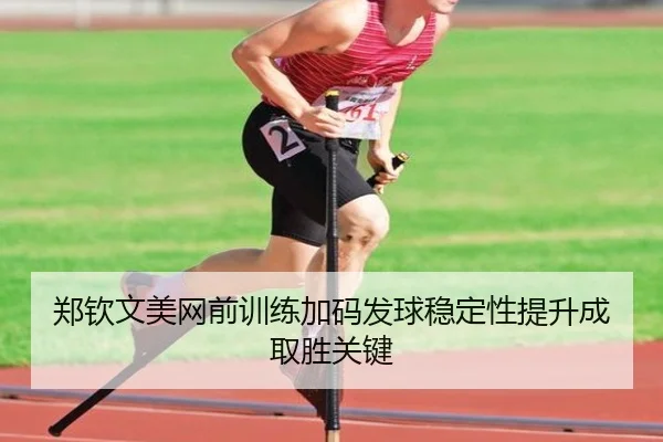 郑钦文美网前训练加码发球稳定性提升成取胜关键
